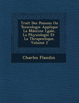 Trait Des Poisons Ou Toxicologie Appliqu E La M Decine L Gale, La Physiologie Et La Th Rapeutique, Volume 2 (Paperback)