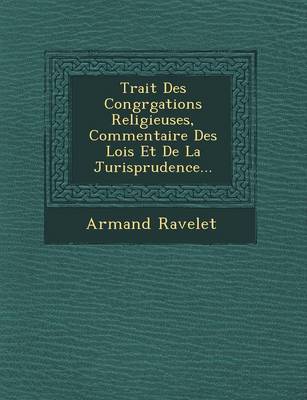 Trait Des Congr Gations Religieuses, Commentaire Des Lois Et de La Jurisprudence... (Paperback)