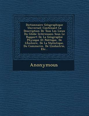 Dictionnaire Geographique Universel: Contenant La Description de Tous Les Lieux Du Globe Interessans Sous Le Rapport de La Geographie Physique Et Poli (Paperback)