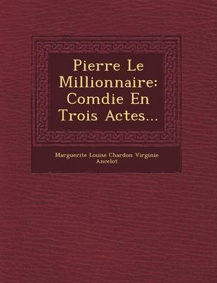Pierre Le Millionnaire: Com Die En Trois Actes... (Paperback)