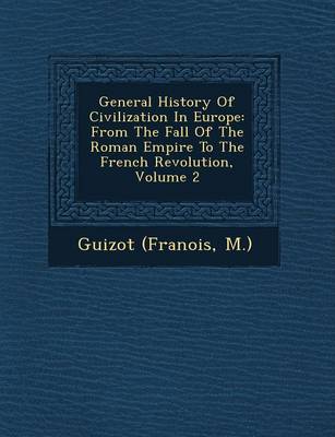 General History of Civilization in Europe: From the Fall of the Roman Empire to the French Revolution, Volume 2 (Paperback)