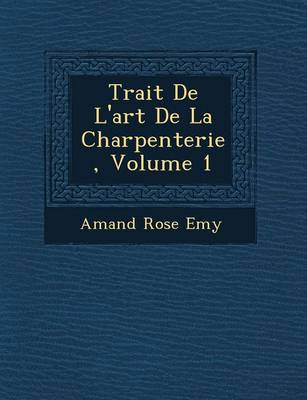 Trait de L'Art de La Charpenterie, Volume 1 (Paperback)