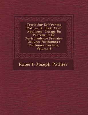 Trait�s Sur Diff�rentes Mati�res de Droit Civil Appliqu�es � l'Usage Du Barreau Et de Jurisprudence Fran�aise: Oeuvres Posthumes: Coutumes d'Orl�ans, Volume 4 (Paperback)