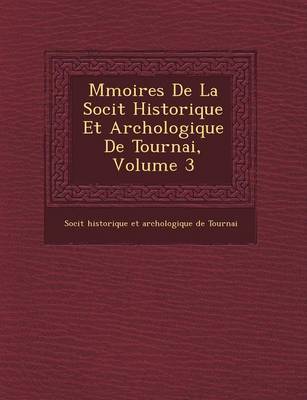 M Moires de La Soci T Historique Et Arch Ologique de Tournai, Volume 3 (Paperback)