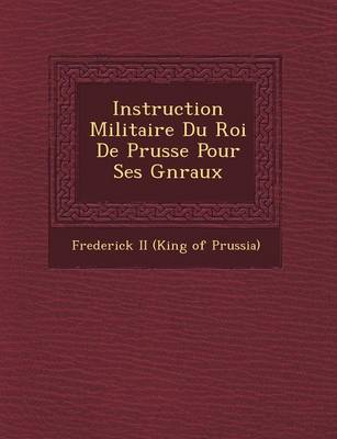 Instruction Militaire Du Roi de Prusse Pour Ses G N Raux (Paperback)