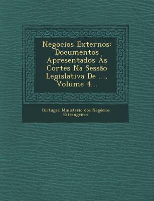Negocios Externos: Documentos Apresentados as Cortes Na Sessao Legislativa de ..., Volume 4... (Paperback)