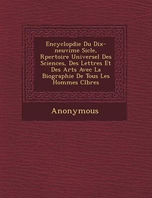 Encyclop Die Du Dix-Neuvi Me Si Cle, R Pertoire Universel Des Sciences, Des Lettres Et Des Arts Avec La Biographie de Tous Les Hommes C L Bres (Paperback)