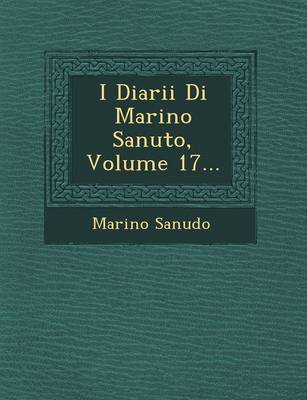 I Diarii Di Marino Sanuto, Volume 17... (Paperback)