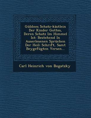 Guldnes Schatz-Kastlein Der Kinder Gottes, Deren Schatz Im Himmel Ist: Bestehend in Auserlesenen Spruchen Der Heil: Schrift, Samt Beygefugten Versen.. (Paperback)