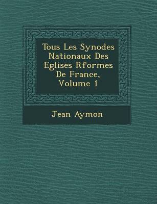 Tous Les Synodes Nationaux Des Eglises R Form Es de France, Volume 1 (Paperback)