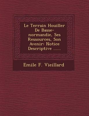 Le Terrain Houiller de Basse-Normandie, Ses Ressources, Son Avenir: Notice Descriptive ...... (Paperback)