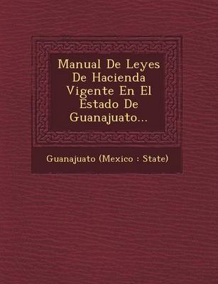 Manual de Leyes de Hacienda Vigente En El Estado de Guanajuato... (Paperback)