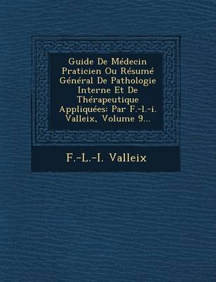 Guide de Medecin Praticien Ou Resume General de Pathologie Interne Et de Therapeutique Appliquees: Par F.-L.-I. Valleix, Volume 9... (Paperback)
