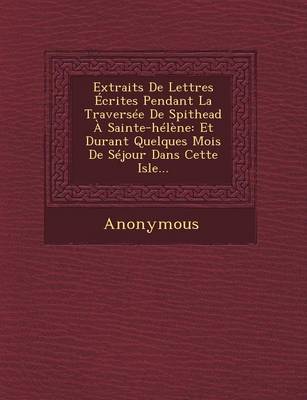 Extraits de Lettres Ecrites Pendant La Traversee de Spithead a Sainte-Helene: Et Durant Quelques Mois de Sejour Dans Cette Isle... (Paperback)