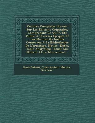 Oeuvres Completes: Revues Sur Les Editions Originales, Comprenant Ce Qui a Ete Publie a Diverses Epoques Et Les Manuscrits Inedits Conserves a la Bibliotheque de L'Ermitage. Notice, Notes, Table Analytique, Etude Sur Diderot Et Le Mouvement... (Paperback)