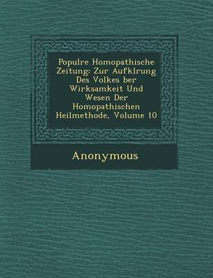 Popul Re Hom Opathische Zeitung: Zur Aufkl Rung Des Volkes Ber Wirksamkeit Und Wesen Der Hom Opathischen Heilmethode, Volume 10 (Paperback)