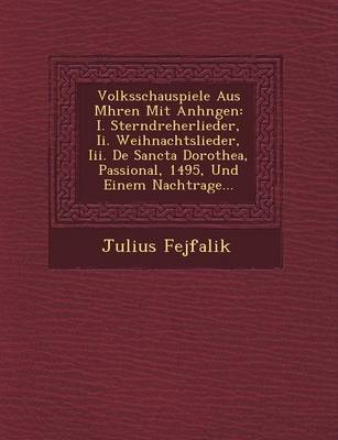 Volksschauspiele Aus M Hren Mit Anh Ngen: I. Sterndreherlieder, II. Weihnachtslieder, III. de Sancta Dorothea, Passional, 1495, Und Einem Nachtrage... (Paperback)