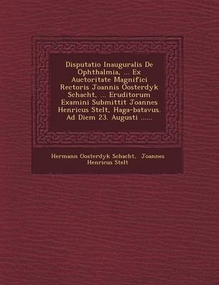 Disputatio Inauguralis de Ophthalmia, ... Ex Auctoritate Magnifici Rectoris Joannis Oosterdyk Schacht, ... Eruditorum Examini Submittit Joannes Henricus Stelt, Haga-Batavus. Ad Diem 23. Augusti ...... (Paperback)