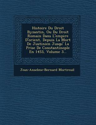 Histoire Du Droit Byzantin, Ou Du Droit Romain Dans L'Empire D'Orient, Depuis La Mort de Justinien Jusqu' La Prise de Constantinople En 1453, Volume 3... (Paperback)