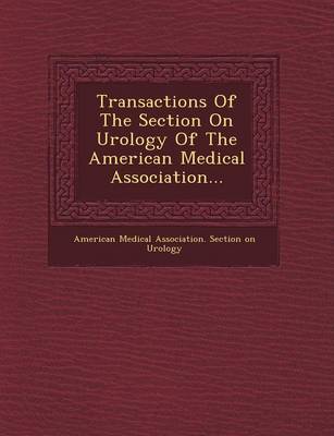 Transactions of the Section on Urology of the American Medical Association... (Paperback)
