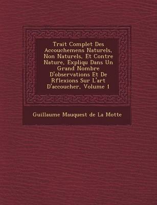 Trait Complet Des Accouchemens Naturels, Non Naturels, Et Contre Nature, Expliqu Dans Un Grand Nombre D'Observations Et de R Flexions Sur L'Art D'Acco (Paperback)