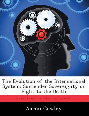 The Evolution of the International System: Surrender Sovereignty or Fight to the Death (Paperback)