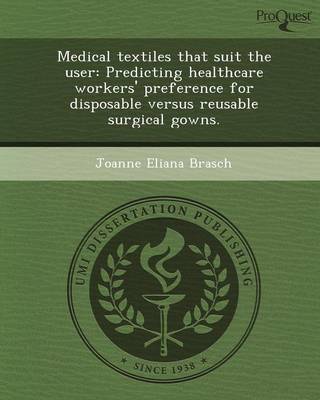 Medical Textiles That Suit the User: Predicting Healthcare Workers' Preference for Disposable Versus Reusable Surgical Gowns (Paperback)