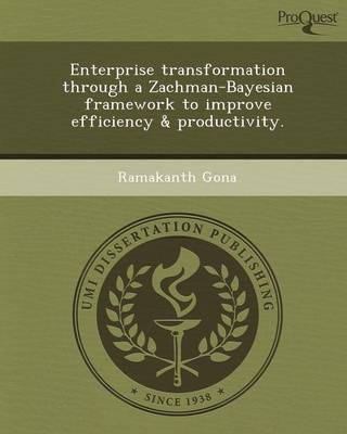 Enterprise Transformation Through a Zachman-Bayesian Framework to Improve Efficiency & Productivity (Paperback)