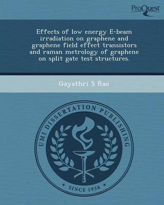 Effects of Low Energy E-Beam Irradiation on Graphene and Graphene Field Effect Transistors and Raman Metrology of Graphene on Split Gate Test Structur (Paperback)
