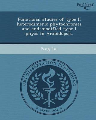 Functional Studies of Type II Heterodimeric Phytochromes and End-Modified Type I Phyas in Arabidopsis (Paperback)