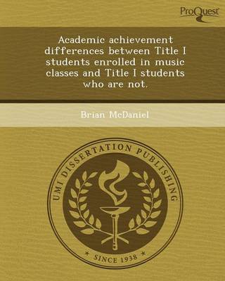 Academic Achievement Differences Between Title I Students Enrolled in Music Classes and Title I Students Who Are Not (Paperback)