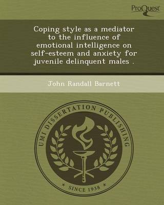 Coping Style as a Mediator to the Influence of Emotional Intelligence on Self-Esteem and Anxiety for Juvenile Delinquent Males (Paperback)