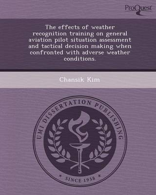 The Effects of Weather Recognition Training on General Aviation Pilot Situation Assessment and Tactical Decision Making When Confronted with Adverse W (Paperback)