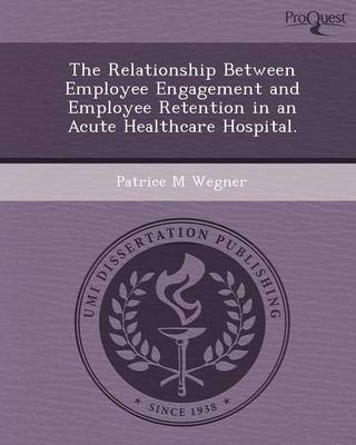 The Relationship Between Employee Engagement and Employee Retention in an Acute Healthcare Hospital (Paperback)