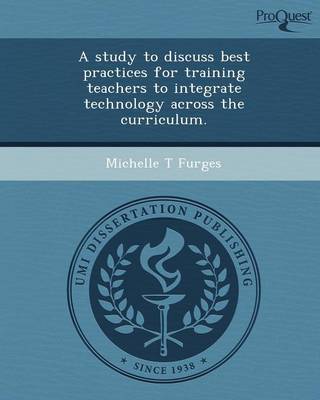 A Study to Discuss Best Practices for Training Teachers to Integrate Technology Across the Curriculum (Paperback)