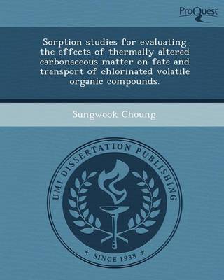 Sorption Studies for Evaluating the Effects of Thermally Altered Carbonaceous Matter on Fate and Transport of Chlorinated Volatile Organic Compounds (Paperback)