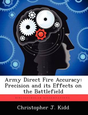 Army Direct Fire Accuracy: Precision and Its Effects on the Battlefield (Paperback)