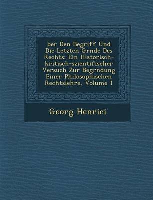 Ber Den Begriff Und Die Letzten Gr Nde Des Rechts: Ein Historisch-Kritisch-Szientifischer Versuch Zur Begr Ndung Einer Philosophischen Rechtslehre, Volume 1 (Paperback)
