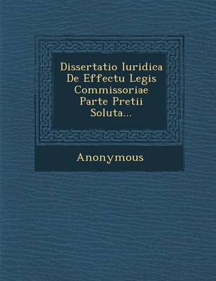 Dissertatio Iuridica de Effectu Legis Commissoriae Parte Pretii Soluta... (Paperback)