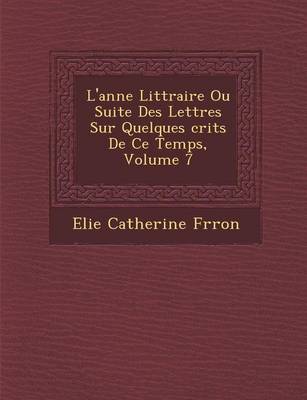 L'Ann E Litt Raire Ou Suite Des Lettres Sur Quelques Crits de Ce Temps, Volume 7 (Paperback)
