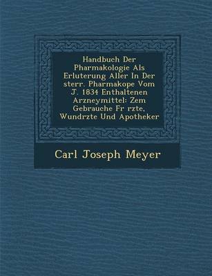 Handbuch Der Pharmakologie ALS Erl Uterung Aller in Der Sterr. Pharmakop E Vom J. 1834 Enthaltenen Arzneymittel: Zem Gebrauche Fur Rzte, Wund Rzte Und (Paperback)