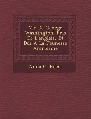 Vie de George Washington: Pris de L'Anglais, Et D Di a la Jeunesse Am Ricaine (Paperback)