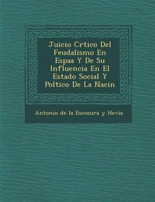 Juicio Cr Tico del Feudalismo En Espa A Y de Su Influencia En El Estado Social y Pol Tico de La Naci N (Paperback)