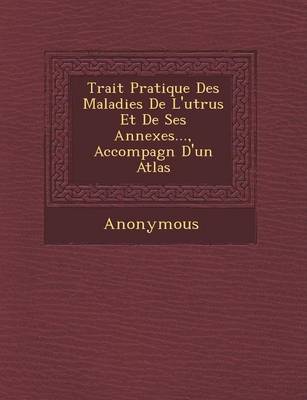 Trait Pratique Des Maladies de L'Ut Rus Et de Ses Annexes..., Accompagn D'Un Atlas (Paperback)