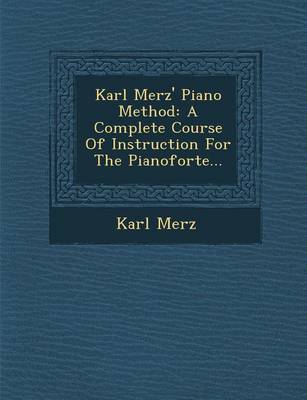 Karl Merz' Piano Method: A Complete Course of Instruction for the Pianoforte... (Paperback)
