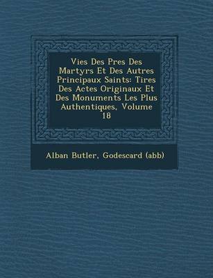 Vies Des P Res Des Martyrs Et Des Autres Principaux Saints: Tir Es Des Actes Originaux Et Des Monuments Les Plus Authentiques, Volume 18 (Paperback)