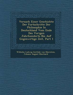 Versuch Einer Geschichte Der Fortschritte Der Philosophie in Deutschland Vom Ende Des Vorigen Jahrhunderts Bis Auf Gegenw Rtige Zeit, Part 1 (Paperback)