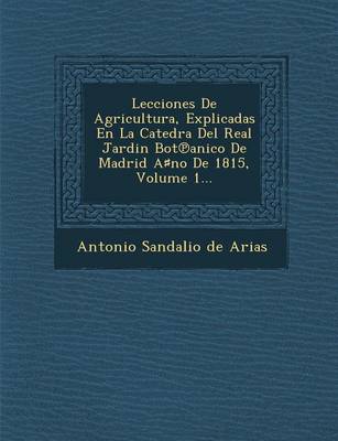 Lecciones de Agricultura, Explicadas En La Catedra del Real Jardin Bot Anico de Madrid a No de 1815, Volume 1... (Paperback)