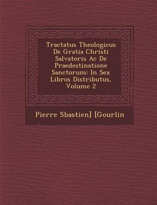 Tractatus Theologicus de Gratia Christi Salvatoris AC de Praedestinatione Sanctorum: In Sex Libros Distributus, Volume 2 (Paperback)