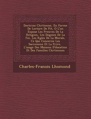 Doctrine Chr Tienne, En Forme de Lecture de Pi T, O L'On Expose Les Preuves de La Religion, Les Dogmes de La Foi, Les R Gles de La Morale, Ce Qui Concerne Les Sacremens Et La Pri Re, L'Usage Des Maisons D' Ducation Et Des Familles Chr Tiennes (Paperback)